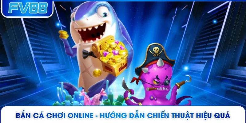 Bắn Cá Chơi Online - Hướng Dẫn Chiến Thuật Hiệu Quả 