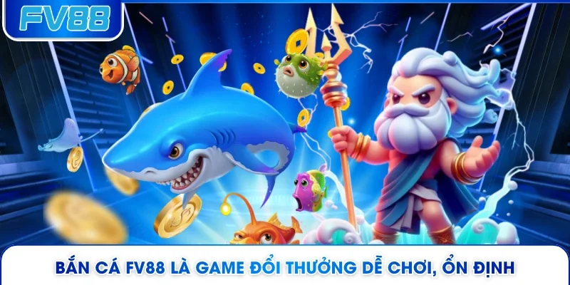 Bắn cá FV88 là game đổi thưởng dễ chơi, ổn định