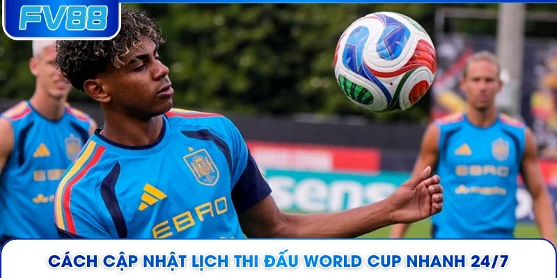 Cách cập nhật lịch thi đấu World Cup nhanh 24/7 