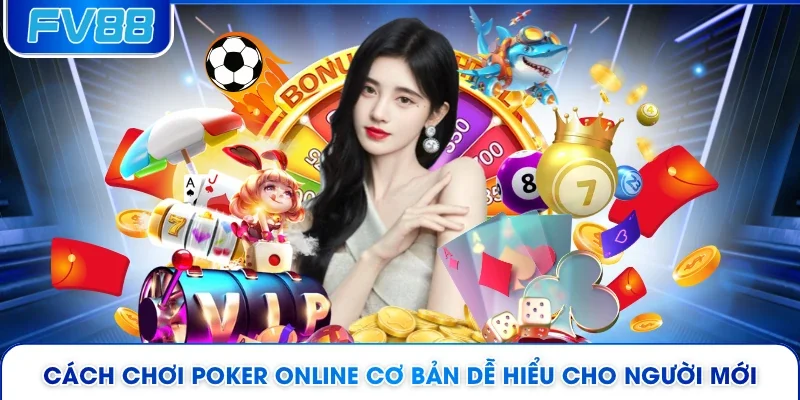 Cách Chơi Poker Online Cơ Bản Dễ Hiểu Cho Người Mới
