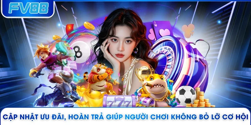 Cập nhật ưu đãi, hoàn trả giúp người chơi không bỏ lỡ cơ hội