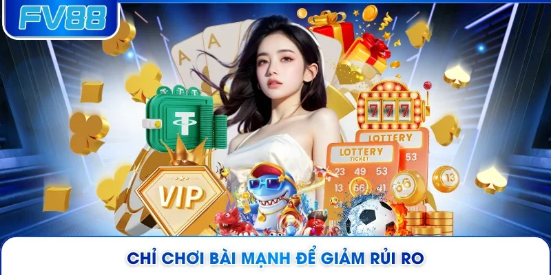 Chỉ chơi bài mạnh để giảm rủi ro