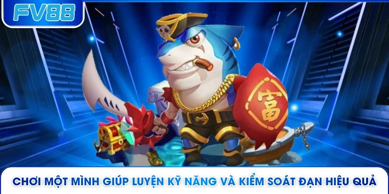 Chơi một mình giúp luyện kỹ năng và kiểm soát đạn hiệu quả