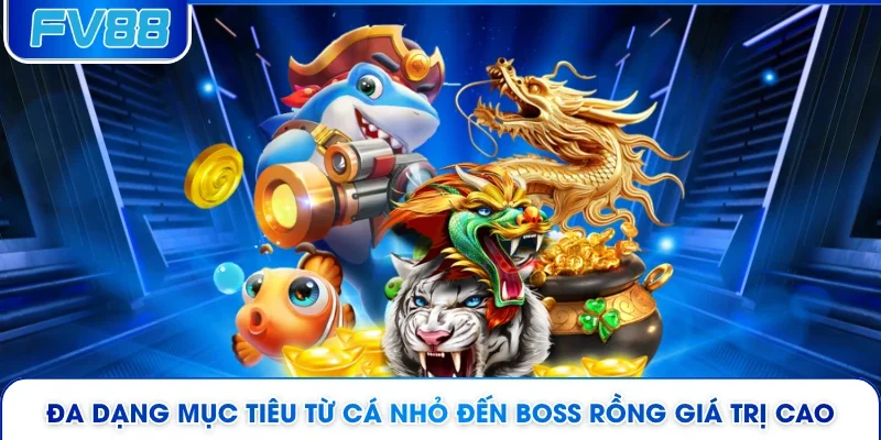 Đa dạng mục tiêu từ cá nhỏ đến boss rồng giá trị cao 