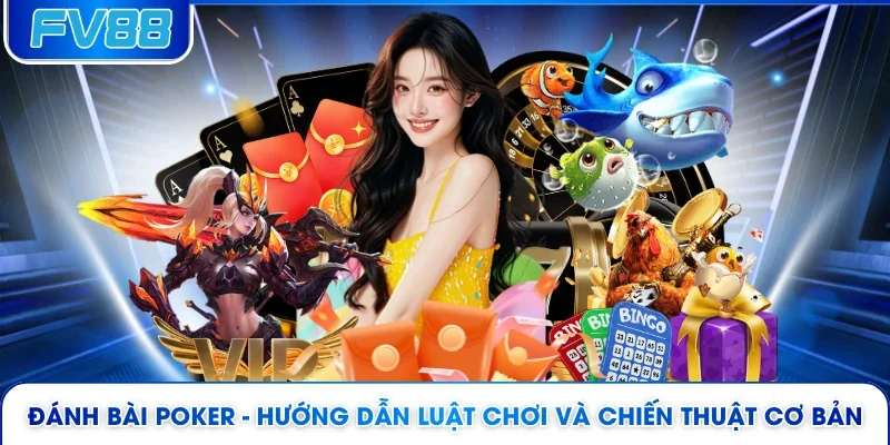 Đánh Bài Poker - Hướng Dẫn Luật Chơi Và Chiến Thuật Cơ Bản 