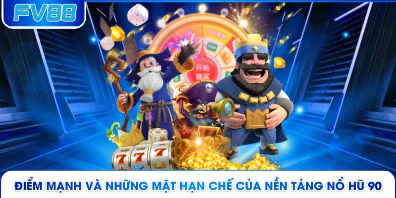 Điểm mạnh và những mặt hạn chế của nền tảng nổ hũ 90