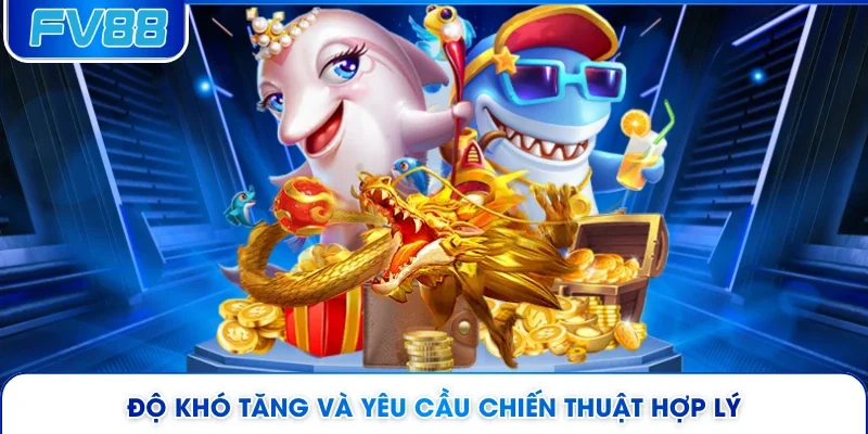 Độ khó tăng và yêu cầu chiến thuật hợp lý
