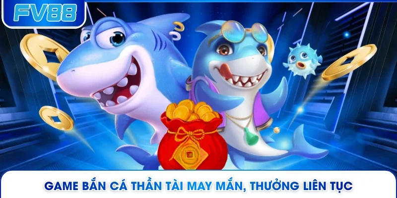 Game bắn cá thần tài may mắn, thưởng liên tục