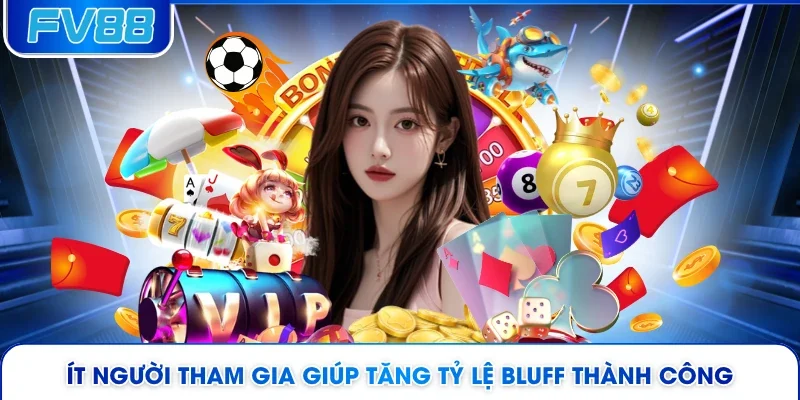 Ít người tham gia giúp tăng tỷ lệ bluff thành công 