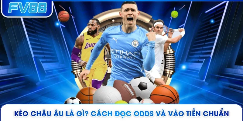 Kèo Châu Âu Là Gì? Cách Đọc Odds Và Vào Tiền Chuẩn