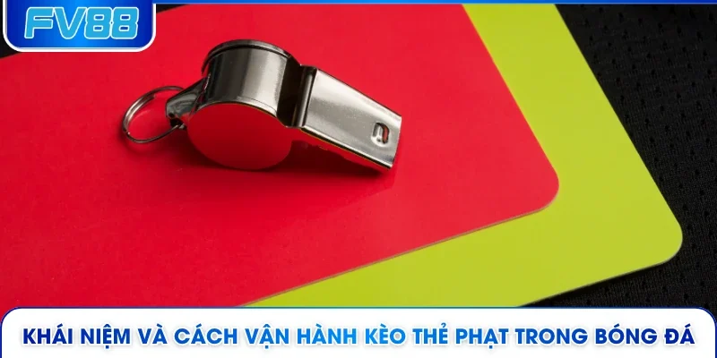 Khái niệm và cách vận hành kèo thẻ phạt trong bóng đá 