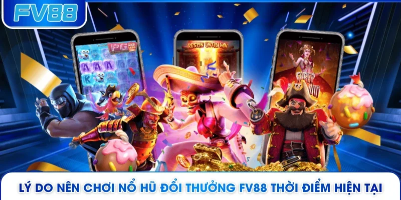 Lý do nên chơi nổ hũ đổi thưởng FV88 thời điểm hiện tại 