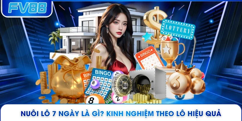 Nuôi Lô 7 Ngày Là Gì? Kinh Nghiệm Theo Lô Hiệu Quả 