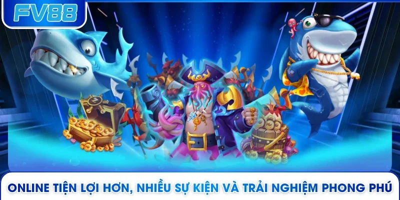 Online tiện lợi hơn, nhiều sự kiện và trải nghiệm phong phú 