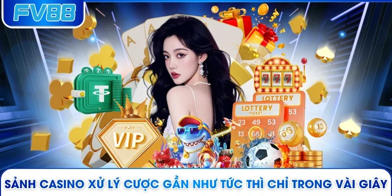 Sảnh Casino xử lý cược gần như tức thì chỉ trong vài giây