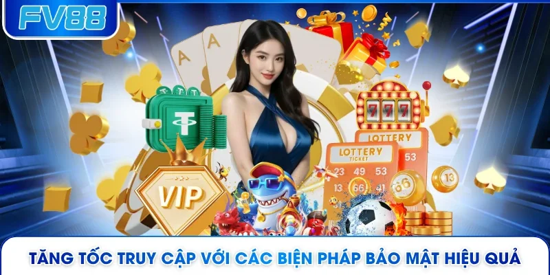 Tăng tốc truy cập với các biện pháp bảo mật hiệu quả