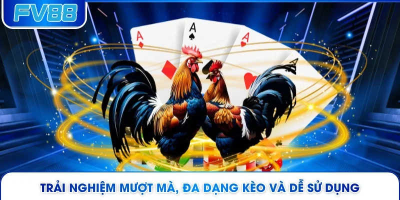 Trải nghiệm mượt mà, đa dạng kèo và dễ sử dụng 